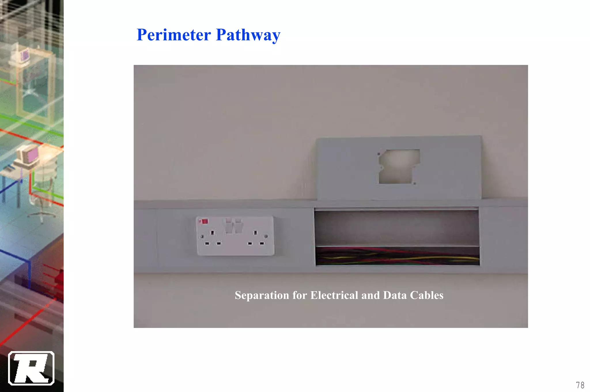 Perimeter Pathway




           Separation for Electrical and Data Cables




                                                       78
 