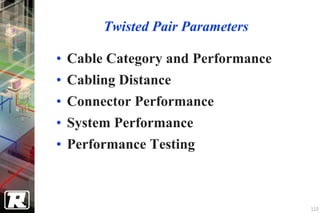 Twisted Pair Parameters

• Cable Category and Performance
• Cabling Distance
• Connector Performance
• System Performance
• Performance Testing



                                   110
 