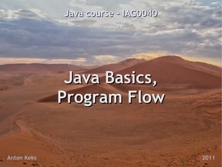 Java course - IAG0040




              Java Basics,
             Program Flow


Anton Keks                           2011
 