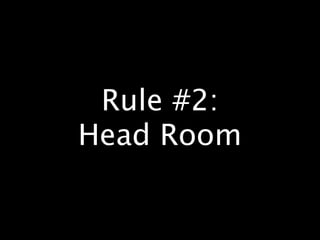 Rule #2:
Head Room
 