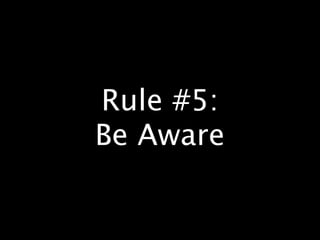 Rule #5:
Be Aware
 