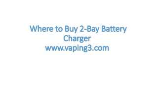 Where to Buy 2-Bay Battery
Charger
www.vaping3.com
 