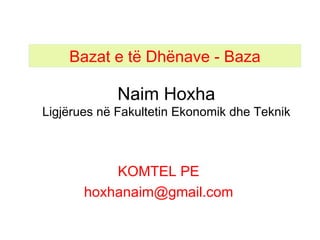 Naim Hoxha L igjërues në Fakultetin Ekonomik dhe Teknik KOMTEL PE hoxhanaim @gmail.com Bazat e të  D hënave -  Baza 
