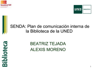 SENDA: Plan de comunicación interna de la Biblioteca de la UNED  BEATRIZ TEJADA ALEXIS MORENO 