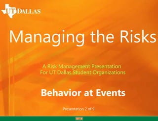 Managing the Risks
A Risk Management Presentation
For UT Dallas Student Organizations

Behavior at Events
Presentation 2 of 9

 