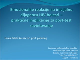 Sanja Belak Kovačević, prof. psiholog


                                        Centar za psihosocijalnu podršku
                                             osobama koje žive s HIV-om
                                             Klinika za infektivne bolesti
                                                     “ Dr. Fran Mihaljević”
                                                         Zagreb , Hrvatska
 