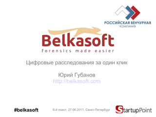 Цифровые расследования за один   клик Юрий Губанов http://belkasoft.com 6-й поинт, 2 7 .06.2011,  Санкт-Петербург #belkasoft 