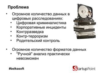 Проблема Огромное количество данных в  цифровых расследованиях: Цифровая криминалистика Корпоративные инциденты Контрразведка Контр-терроризм Родительский контроль Огромное количество форматов данных "Ручной" анализ практически невозможен  #belkasoft 