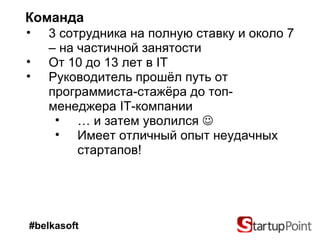 Команда 3 сотрудника на полную ставку и около 7  –  на частичной занятости От 10 до 13 лет в  IT Руководитель прошёл путь от программиста-стажёра до топ-менеджера  IT -компании …  и затем уволился    Имеет отличный опыт неудачных стартапов! #belkasoft 