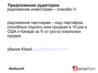 Предложение аудитории  Предложение инвесторам   –  спасибо   Предложение партнерам –  ищу партнёров, способных поднять мои продажи в 10 раз в США и Канаде за % от роста локальных продаж Губанов Юрий,  [email_address] #belkasoft 