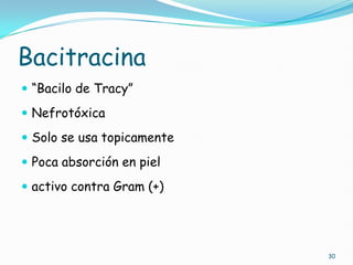 Bacitracina
 “Bacilo de Tracy”
 Nefrotóxica
 Solo se usa topicamente
 Poca absorción en piel
 activo contra Gram (+)
30
 