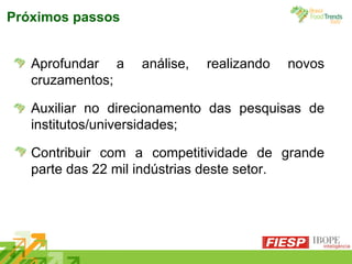 Aprofundar a análise, realizando novos cruzamentos; Auxiliar no direcionamento das pesquisas de institutos/universidades; Contribuir com a competitividade de grande parte das 22 mil indústrias deste setor. Próximos passos 
