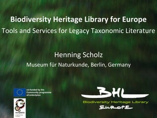 Biodiversity Heritage Library for Europe Tools and Services for Legacy Taxonomic Literature Henning Scholz Museum für Naturkunde, Berlin, Germany 