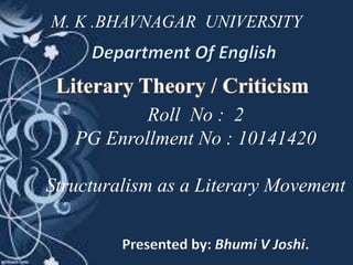 M. K .BHAVNAGAR UNIVERSITY
Roll No : 2
PG Enrollment No : 10141420
Structuralism as a Literary Movement
Presented by: Bhumi V Joshi.
 