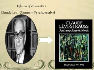 Influence of structuralism
Claude Levi-Strauss – Psychoanalyst
 