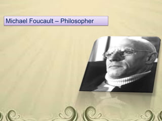 Michael Foucault – Philosopher
 