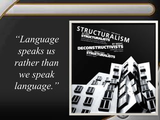 “Language
speaks us
rather than
we speak
language.”
 