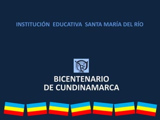 BICENTENARIO
DE CUNDINAMARCA
INSTITUCIÓN EDUCATIVA SANTA MARÍA DEL RÍO
 