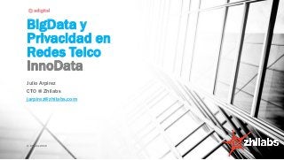 BigData y
Privacidad en
Redes Telco
InnoData
Julio Arpírez
CTO @ Zhilabs
jarpirez@zhilabs.com
© Zhilabs 2015 1
 