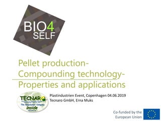 Co-funded by the
European Union
Pellet production-
Compounding technology-
Properties and applications
Plastindustrien Event, Copenhagen 04.06.2019
Tecnaro GmbH, Erna Muks
 