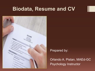 Biodata, Resume and CV
Prepared by:
Orlando A. Pistan, MAEd-GC
Psychology Instructor
 