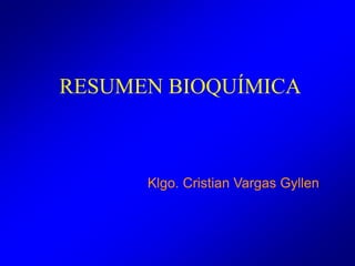 RESUMEN BIOQUÍMICA
Klgo. Cristian Vargas Gyllen
 