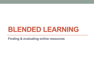 BLENDED LEARNING
Finding & evaluating online resources
 