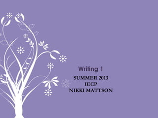 SUMMER 2013
IECP
NIKKI MATTSON
Writing 1
 