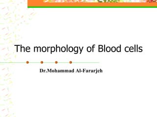 The morphology of Blood cells

     Dr.Mohammad Al-Fararjeh
 