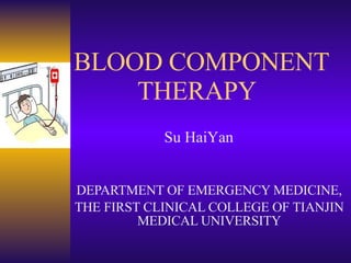 BLOOD COMPONENT    THERAPY DEPARTMENT OF EMERGENCY MEDICINE, THE FIRST CLINICAL COLLEGE OF TIANJIN MEDICAL UNIVERSITY Su HaiYan                                                                               