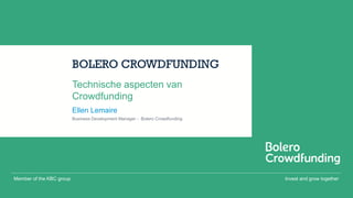 Invest and grow togetherMember of the KBC group
BOLERO CROWDFUNDING
Ellen Lemaire
Technische aspecten van
Crowdfunding
Business Development Manager - Bolero Crowdfunding
 
