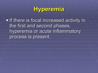 Hyperemia If there is focal increased activity in the first and second phases, hyperemia or acute inflammatory process is present . 