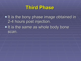 Third Phase   It is the bony phase image obtained in 2-4 hours post injection. It is the same as whole body bone scan.  