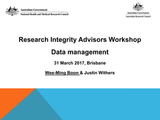 Research Integrity Advisors Workshop
Data management
31 March 2017, Brisbane
Wee-Ming Boon & Justin Withers
 