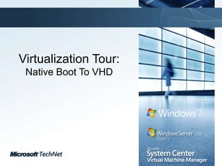Virtualization Tour:Native Boot To VHD,[object Object]