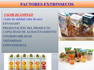 · VALOR DE EMPLEO
(valor de utilidad valor de uso)
ENVASADO
PRESENTACIÓN DEL PRODUCTO
CAPACIDAD DE ALMACENAMIENTO
CONSERVABILIDAD
VISTOSIDAD
CONVENIENCIA
FACTORES EXTRINSECOS
 