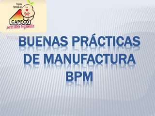 BUENAS PRÁCTICAS
DE MANUFACTURA
BPM
 