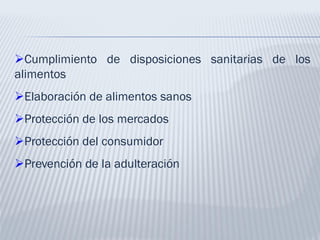 Cumplimiento de disposiciones sanitarias de los
alimentos
Elaboración de alimentos sanos
Protección de los mercados
Protección del consumidor
Prevención de la adulteración
 