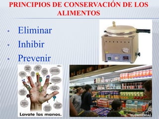PRINCIPIOS DE CONSERVACIÓN DE LOS
ALIMENTOS
• Eliminar
• Inhibir
• Prevenir
 
