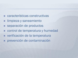  características constructivas
 limpieza y saneamiento
 separación de productos
 control de temperatura y humedad
 verificación de la temperatura
 prevención de contaminación
 