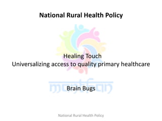 National Rural Health Policy
Healing Touch
Universalizing access to quality primary healthcare
Brain Bugs
National Rural Health Policy
 