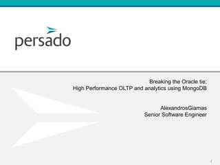 Breaking the Oracle tie;
High Performance OLTP and analytics using MongoDB


                                 AlexandrosGiamas
                           Senior Software Engineer




                                                      1
 