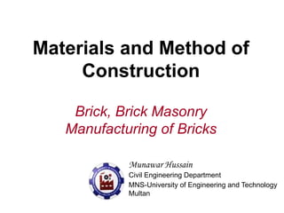 Materials and Method of
Construction
Brick, Brick Masonry
Manufacturing of Bricks
Munawar Hussain
Civil Engineering Department
MNS-University of Engineering and Technology
Multan
 