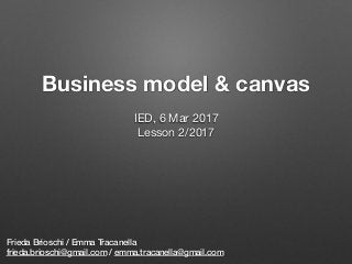 Business model & canvas
Frieda Brioschi / Emma Tracanella
frieda.brioschi@gmail.com / emma.tracanella@gmail.com
IED, 6 Mar 2017

Lesson 2/2017

 