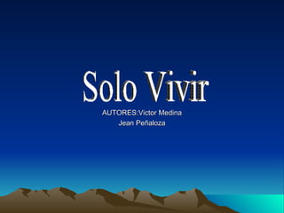 AUTORES:Victor Medina Jean Peñaloza Solo Vivir 