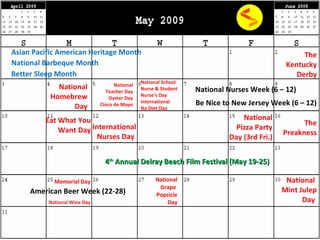Memorial Day National Teacher Day Oyster Day Cinco de Mayo National School Nurse & Student Nurse’s Day International  No Diet Day Asian Pacific American Heritage Month International Nurses Day  National Nurses Week (6 – 12) National Pizza Party Day (3rd Fri.) The Kentucky Derby The Preakness National Barbeque Month American Beer Week (22-28) National Homebrew Day Eat What You Want Day National Wine Day National Grape  Popsicle Day National  Mint Julep Day   Better Sleep Month Be Nice to New Jersey Week (6 – 12) 4 th  Annual Delray Beach Film Festival (May 19-25) 