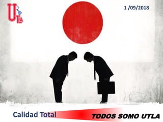 TODOS SOMO UTLA
1 /09/2018
Calidad Total
 