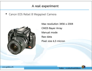 A real experiment
A real experiment
• Canon EOS Rebel 8 Megapixel Camera
Max resolution 3456 x 2304
CMOS Bayer Array
Manual mode
Raw data
Raw data
Pixel size 6.3 micron
 