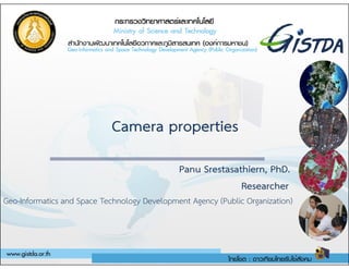 Camera properties
Panu Srestasathiern, PhD.
Researcher
Geo-Informatics and Space Technology Development Agency (Public Organization)
Camera properties
 