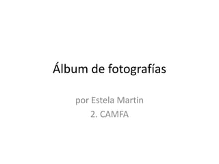 Álbum de fotografías

   por Estela Martin
       2. CAMFA
 